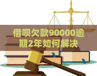 网贷欠款90000逾期2年如何解决