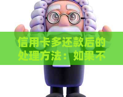 信用卡多还款后的处理方法：如果不小心取现怎么办？
