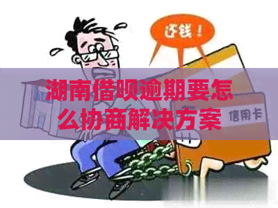 湖南借呗逾期要怎么协商解决方案