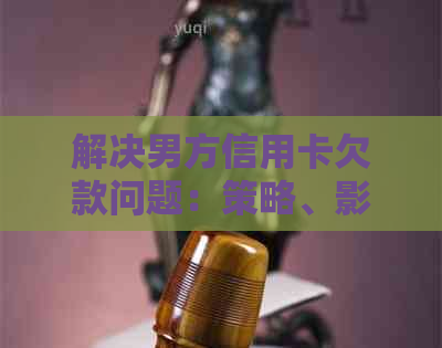 解决男方信用卡欠款问题：策略、影响与建议