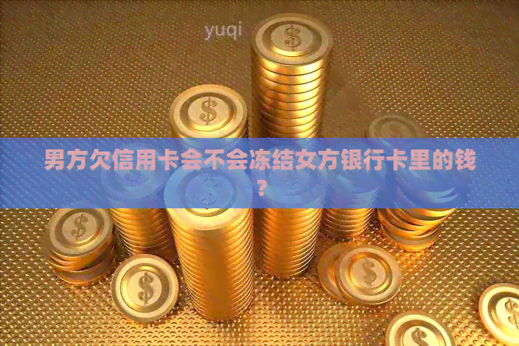 男方欠信用卡会不会冻结女方银行卡里的钱？