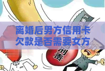 离婚后男方信用卡欠款是否需要女方承担？解答与分析