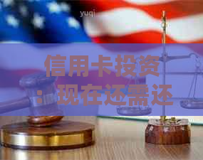 信用卡投资:现在还需还款吗? 信用卡投资:现在还需还款吗?