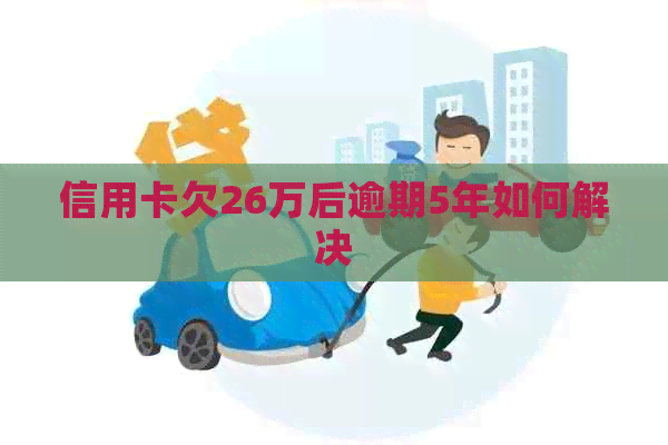 信用卡欠26万后逾期5年如何解决