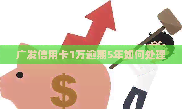 广发信用卡1万逾期5年如何处理