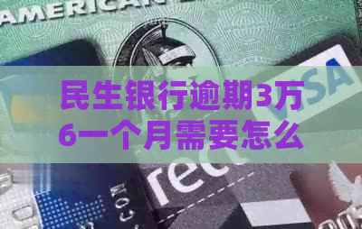 民生银行逾期3万6一个月需要怎么处理