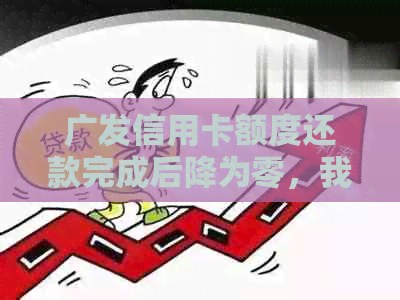 广发信用卡额度还款完成后降为零，我应该怎么做？