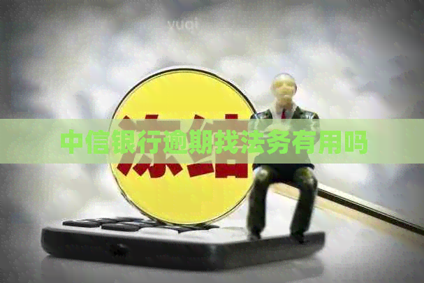 中信银行逾期找法务有用吗