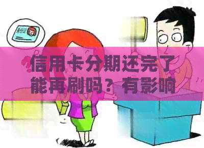 信用卡分期还完了能再刷吗？有影响吗？