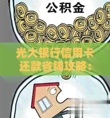 光大银行信用卡还款省钱攻略:全方位教你如何更大限度地减少利息支出 光大银行信用卡还款省钱攻略:全方位教你如何更大限度地减少利息支出