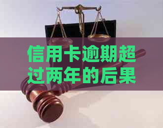 信用卡逾期超过两年的后果及解决办法