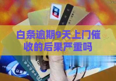 白条逾期9天上门的后果严重吗