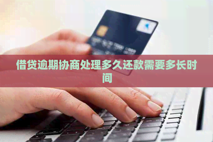 借贷逾期协商处理多久还款需要多长时间 借贷逾期协商处理多久还款需要多长时间