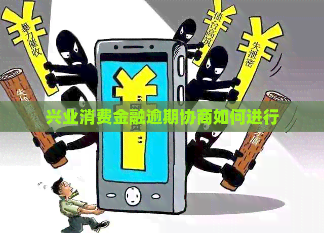 兴业消费金融逾期协商如何进行
