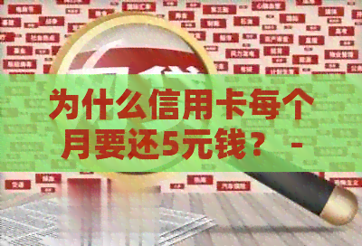 为什么信用卡每个月要还5元钱？ - 信用卡还款疑问解答