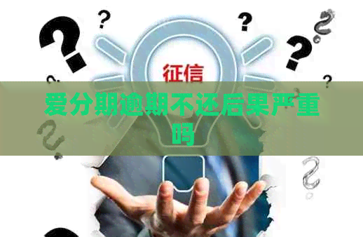 爱分期逾期不还后果严重吗