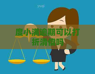 度小满逾期可以打折清偿吗