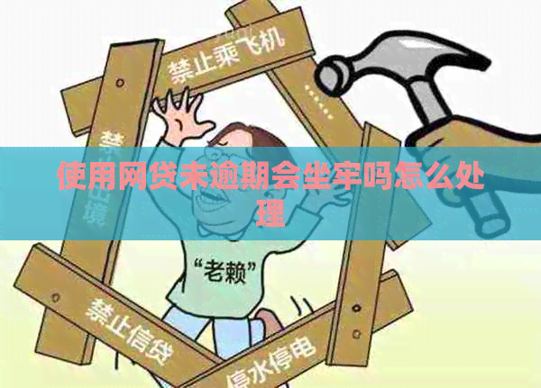 使用网贷未逾期会坐牢吗怎么处理