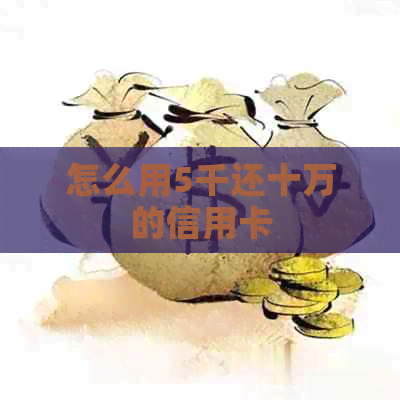 怎么用5千还十万的信用卡