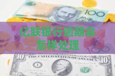 亿联银行逾期会怎样处理