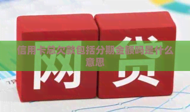 信用卡总欠款包括分期金额吗是什么意思