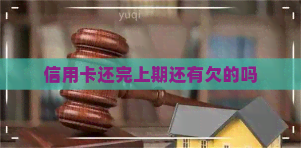 信用卡还完上期还有欠的吗