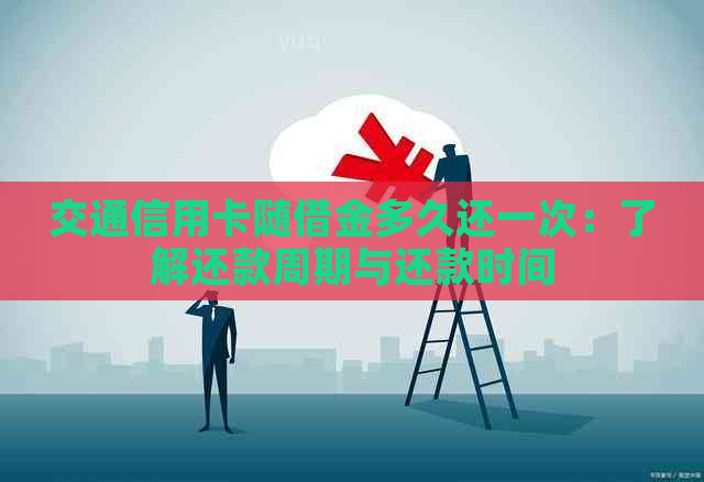 交通信用卡随借金多久还一次：了解还款周期与还款时间