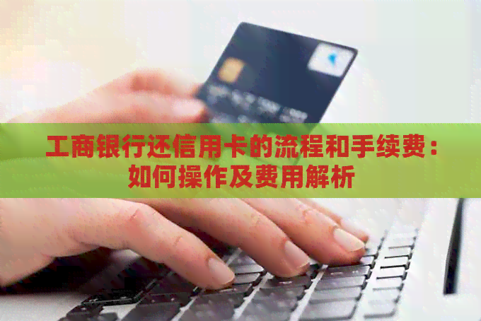 工商银行还信用卡的流程和手续费：如何操作及费用解析