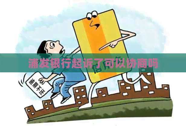 浦发银行起诉了可以协商吗