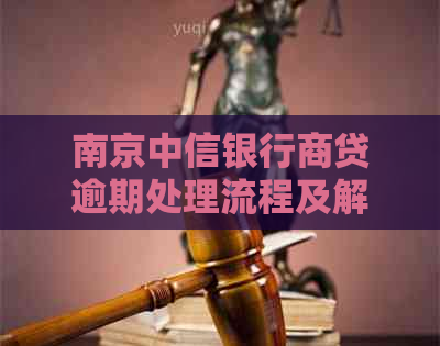 南京中信银行商贷逾期处理流程及解决方案