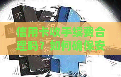信用卡收手续费合理吗？如何确保安全使用信用卡？