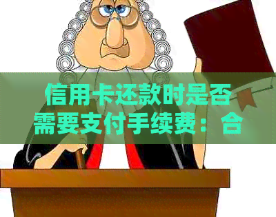 信用卡还款时是否需要支付手续费：合法性与否的探讨