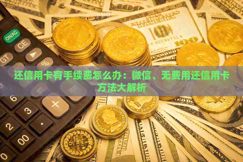 还信用卡有手续费怎么办：微信、无费用还信用卡方法大解析