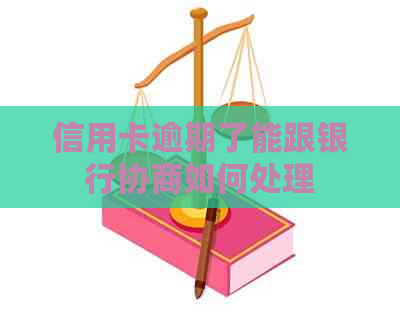 信用卡逾期了能跟银行协商如何处理