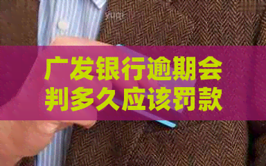 广发银行逾期会判多久应该罚款多少