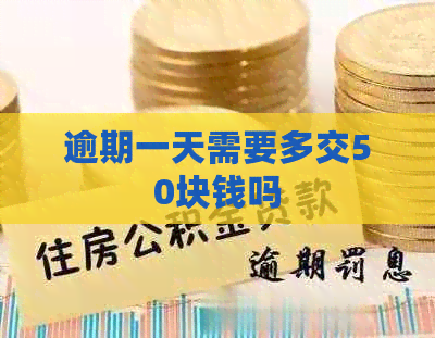 逾期一天需要多交50块钱吗