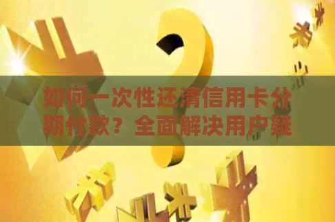 如何一次性还清信用卡分期付款？全面解决用户疑问