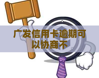 广发信用卡逾期可以协商不