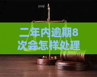 二年内逾期8次会怎样处理