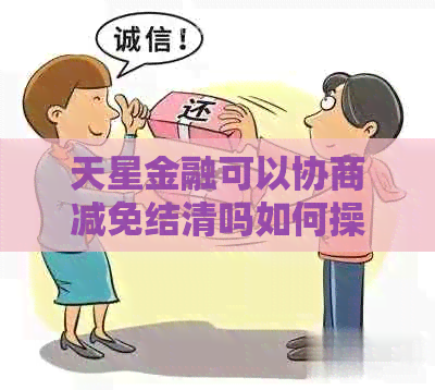 天星金融可以协商减免结清吗如何操作