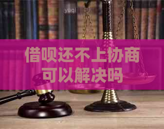借呗还不上协商可以解决吗