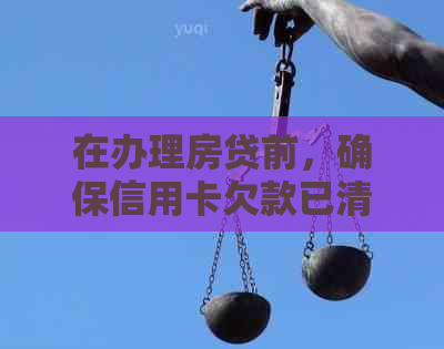 在办理房贷前，确保信用卡欠款已清偿的完整指南