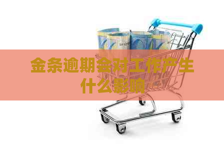 金条逾期会对工作产生什么影响 金条逾期会对工作产生什么影响