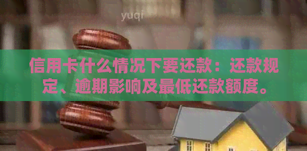 信用卡什么情况下要还款：还款规定、逾期影响及更低还款额度。