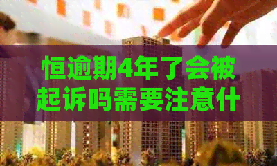 恒逾期4年了会被起诉吗需要注意什么