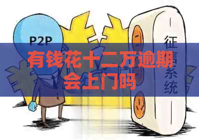 有钱花十二万逾期会上门吗