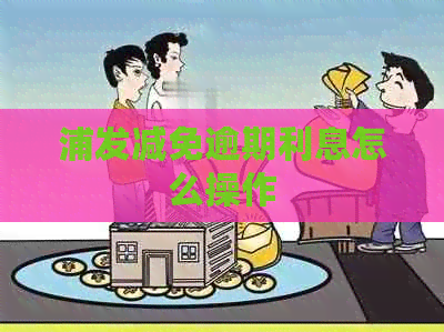 浦发减免逾期利息怎么操作
