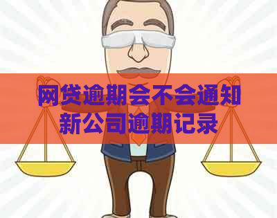 网贷逾期会不会通知新公司逾期记录