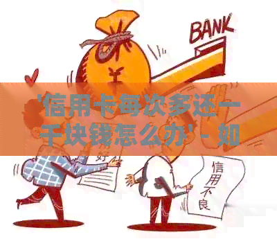 '信用卡每次多还一千块钱怎么办' - 如何设置自动还款或调整每月更低还款额