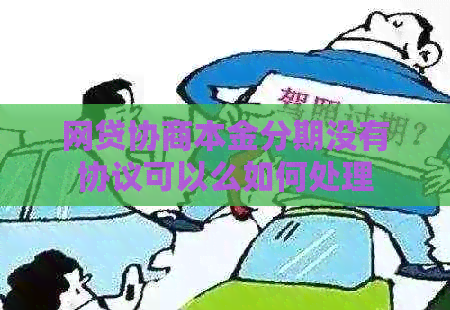 网贷协商本金分期没有协议可以么如何处理